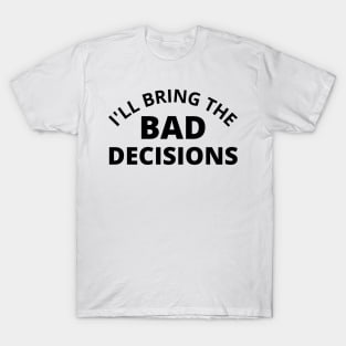 I'll Bring The Bad Decisions. Funny Friends Drinking Design For The Party Lover T-Shirt